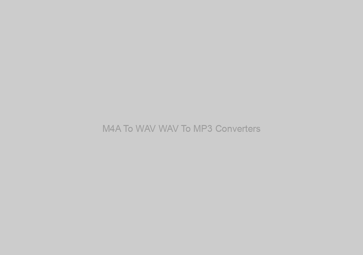 M4A To WAV WAV To MP3 Converters ?